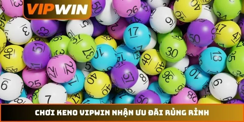 Chơi Keno VIPWIN nhận ưu đãi rủng rỉnh
