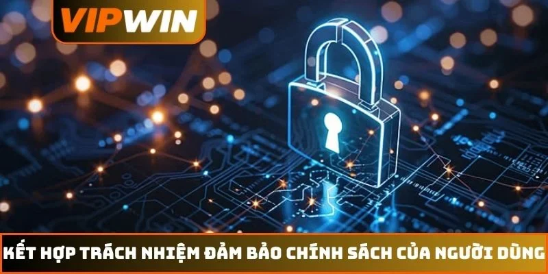 Chính sách bảo mật VIPWIN 3 Kết hợp trách nhiệm đảm bảo chính sách của người dùng