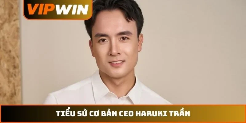 CEO Haruki Trần 1 Tiểu sử cơ bản CEO Haruki Trần